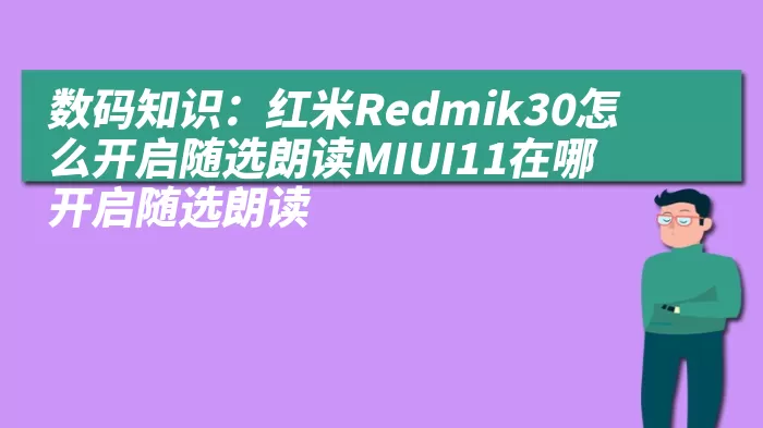 数码知识：红米Redmik30怎么开启随选朗读MIUI11在哪开启随选朗读