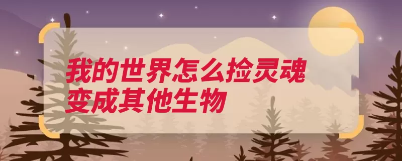 我的世界怎么捡灵魂变成其他生物（方块立方体命令种）