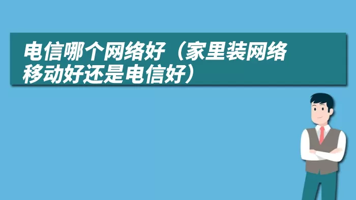 电信哪个网络好（家里装网络移动好还是电信好）