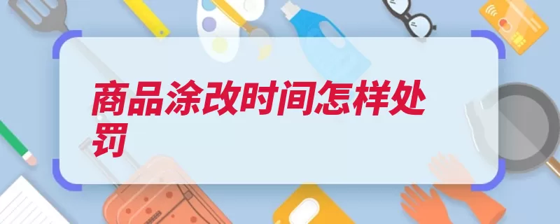 商品涂改时间怎样处罚（所得处罚赔偿涂改）