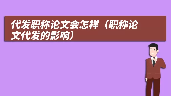 代发职称论文会怎样（职称论文代发的影响）