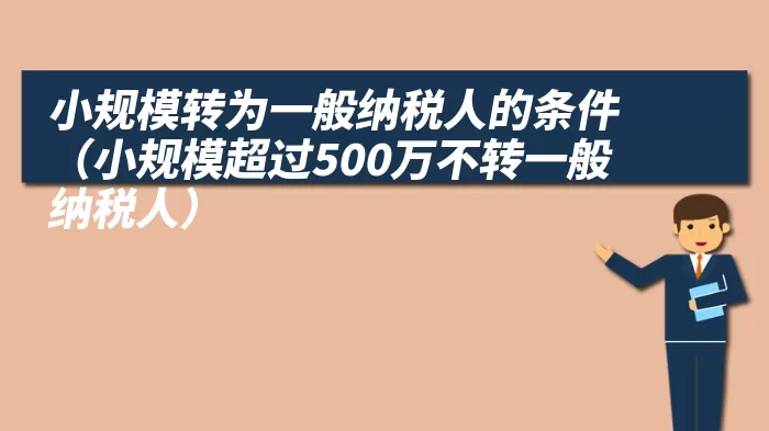 小规模转为一般纳税人的条件（小规模超过500万不转一般纳税人）