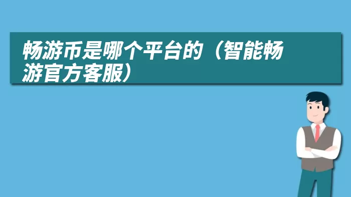 畅游币是哪个平台的（智能畅游官方客服）