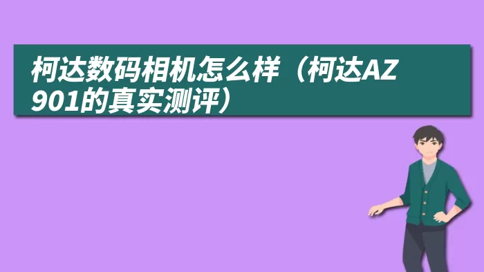 柯达数码相机怎么样（柯达AZ901的真实测评）