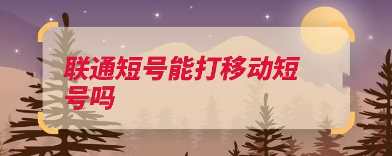 联通短号能打移动短号吗（短号短信联通创建）