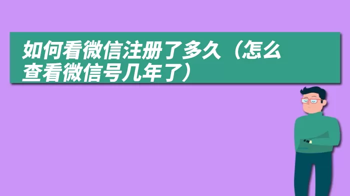 如何看微信注册了多久（怎么查看微信号几年了）