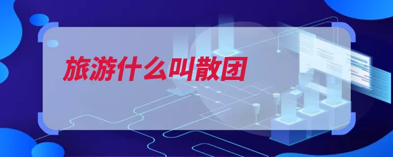 旅游什么叫散团（团队客人标准都是）