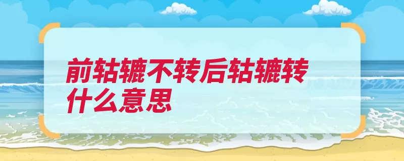 前轱辘不转后轱辘转什么意思（轱辘谷子不转集结）