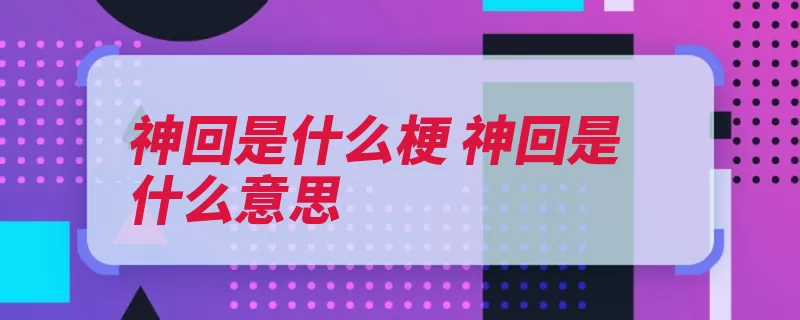 神回是什么梗 神回是什么意思（作画画中某部剧情）