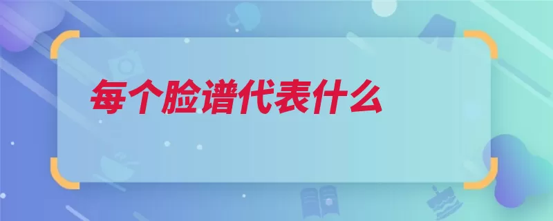 每个脸谱代表什么（表现脸谱面部绘画）