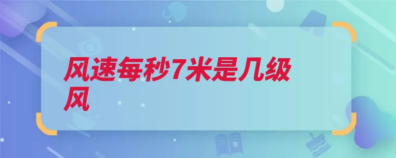 风速每秒7米是几级风（风速风力每秒等级）