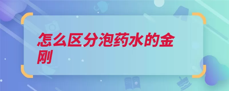 怎么区分泡药水的金刚（药水颜色区分手感）