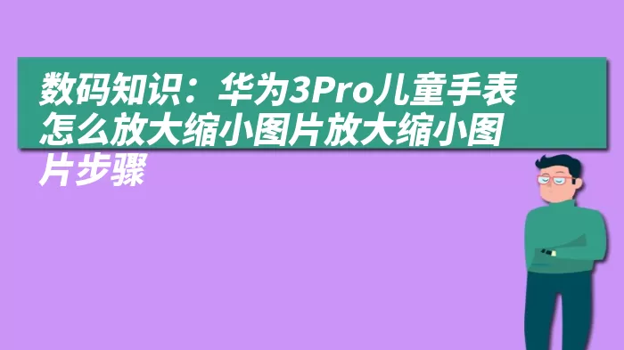 数码知识：华为3Pro儿童手表怎么放大缩小图片放大缩小图片步骤