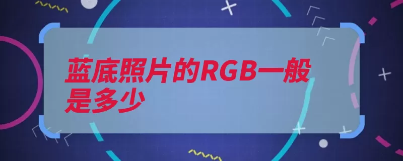 蓝底照片的RGB一般是多少（颜色模式色彩是一）