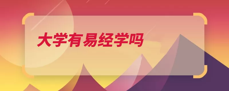大学有易经学吗（匹配易经现象史记）