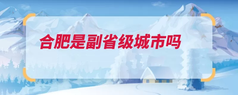 合肥是副省级城市吗（合肥副省级城市中）