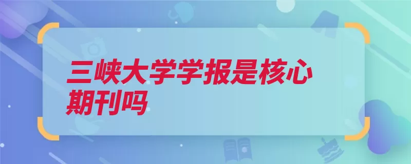 三峡大学学报是核心期刊吗（期刊文献核心期刊）