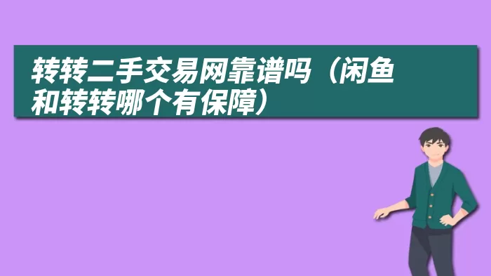 转转二手交易网靠谱吗（闲鱼和转转哪个有保障）