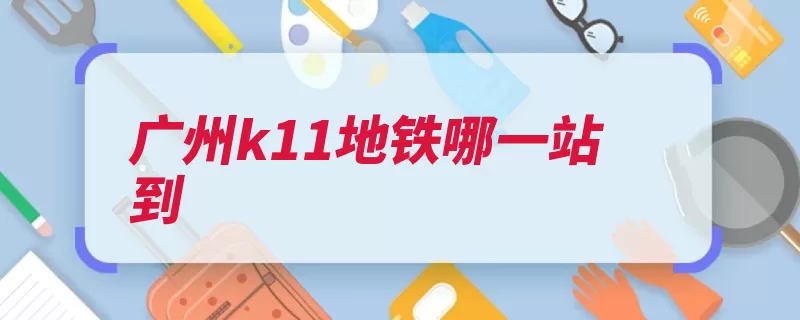 广州k11地铁哪一站到（花城地铁大道地铁）