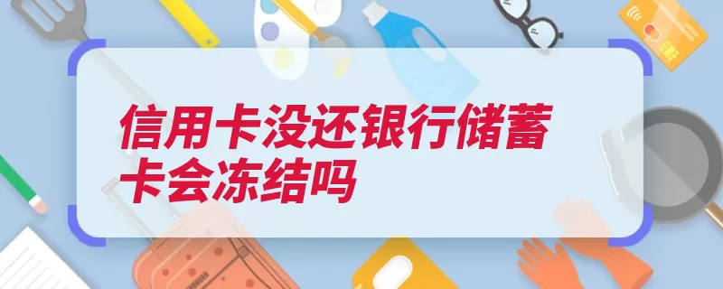 信用卡没还银行储蓄卡会冻结吗（还款逾期信用卡滞）