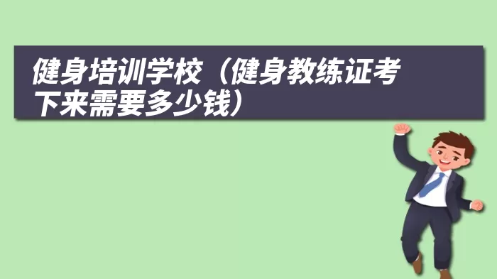 健身培训学校（健身教练证考下来需要多少钱）