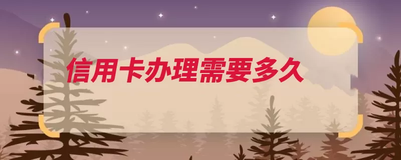 信用卡办理需要多久（申请审核信用卡时）