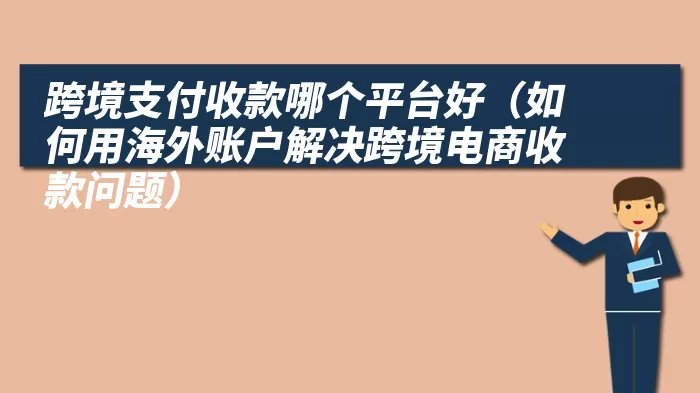 跨境支付收款哪个平台好（如何用海外账户解决跨境电商收款问题）