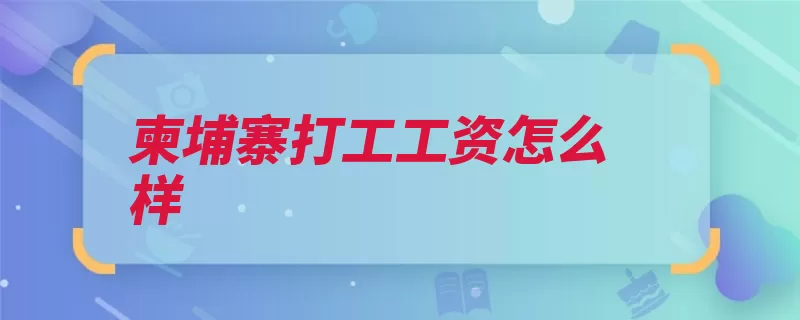 柬埔寨打工工资怎么样（柬埔寨美金底薪交）
