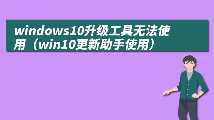 windows10升级工具无法使用（win10更新助手使用）