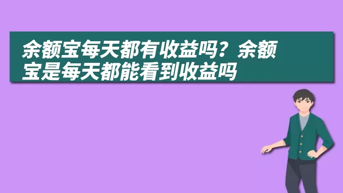 余额宝每天都有收益吗？余额宝是每天都能看到收益吗