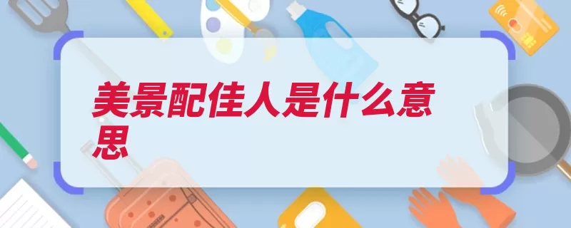 美景配佳人是什么意思（佳人美景最美好美）