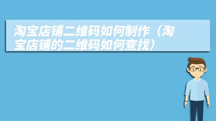 淘宝店铺二维码如何制作（淘宝店铺的二维码如何查找）