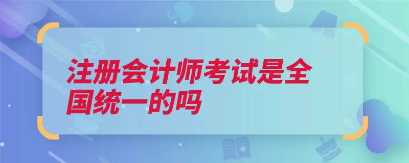 注册会计师考试是全国统一的吗（注册会计师报名全）