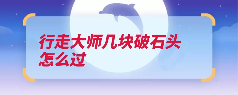行走大师几块破石头怎么过（石头跨上不停顺利）