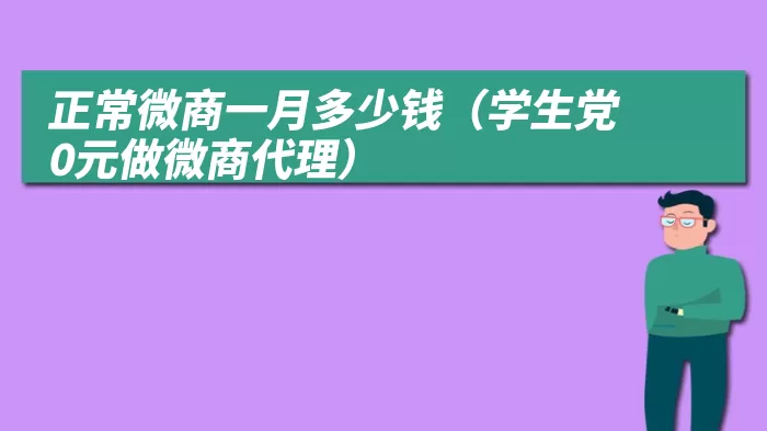 正常微商一月多少钱（学生党0元做微商代理）