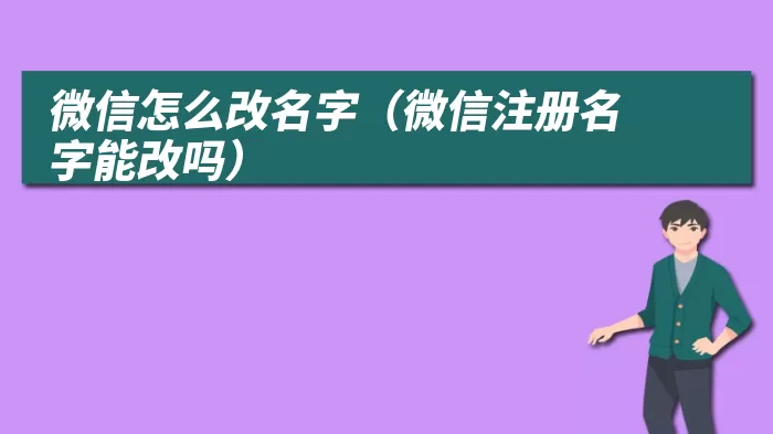 微信怎么改名字（微信注册名字能改吗）