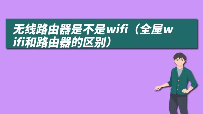 无线路由器是不是wifi（全屋wifi和路由器的区别）