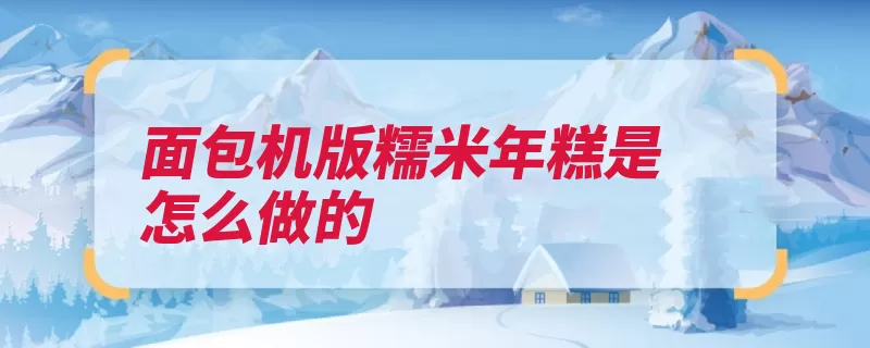 面包机版糯米年糕是怎么做的（糯米年糕适量面包）