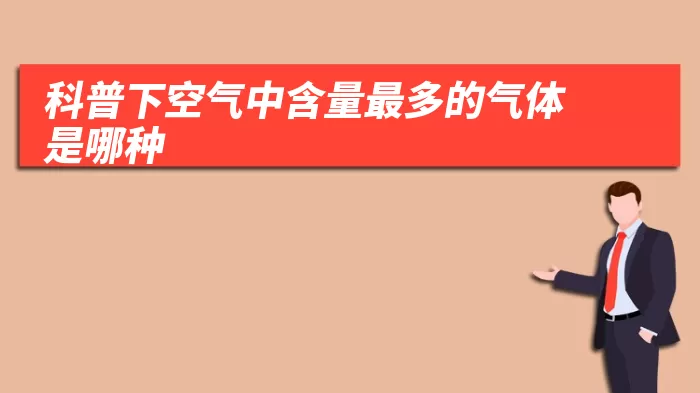 科普下空气中含量最多的气体是哪种