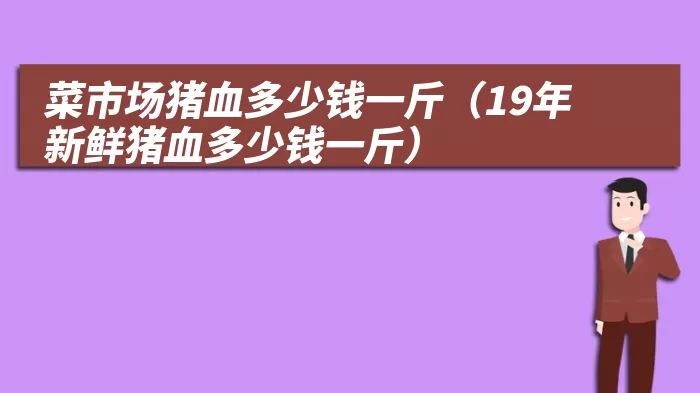 菜市场猪血多少钱一斤（19年新鲜猪血多少钱一斤）