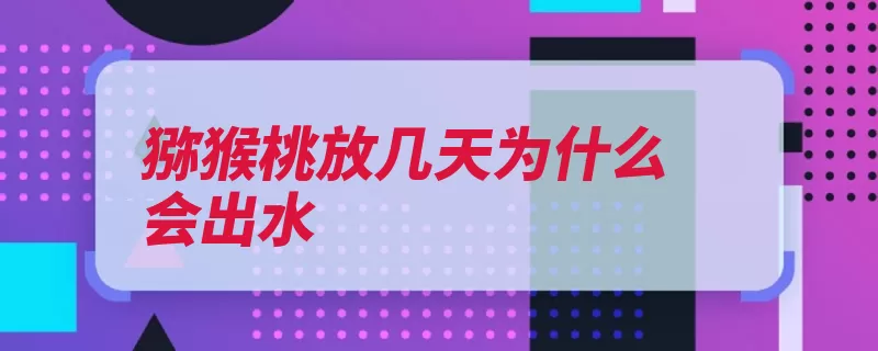 猕猴桃放几天为什么会出水（猕猴桃慢慢自给外）