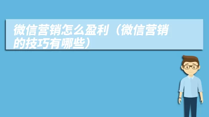 微信营销怎么盈利（微信营销的技巧有哪些）