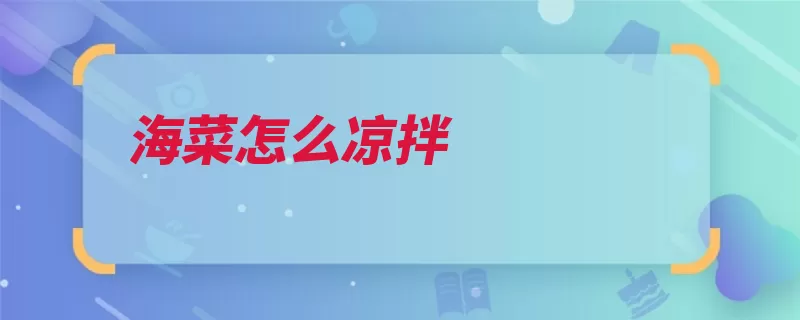 海菜怎么凉拌（海菜辣椒适量调味）