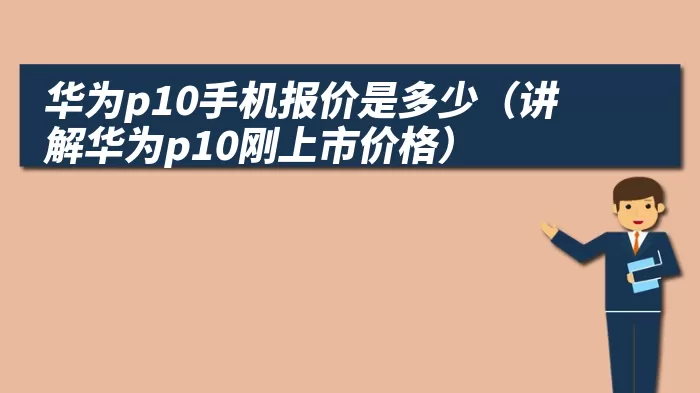 华为p10手机报价是多少（讲解华为p10刚上市价格）