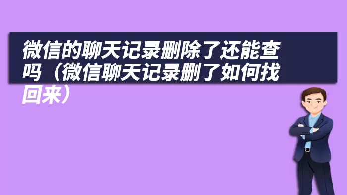 微信的聊天记录删除了还能查吗（微信聊天记录删了如何找回来）