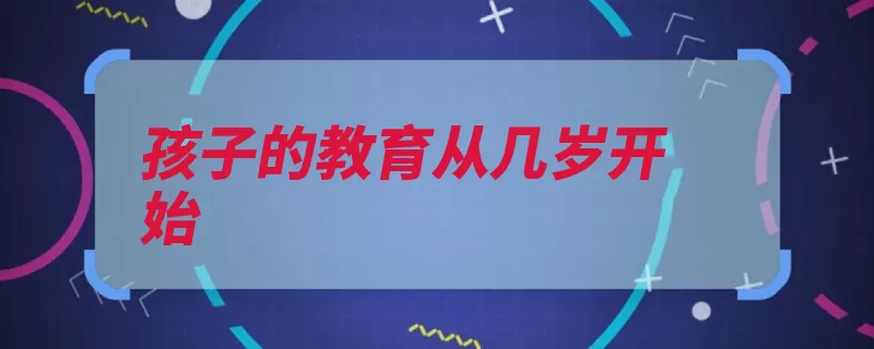 孩子的教育从几岁开始（孩子教育数数大了）