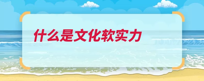 什么是文化软实力（文化实力国家战略）