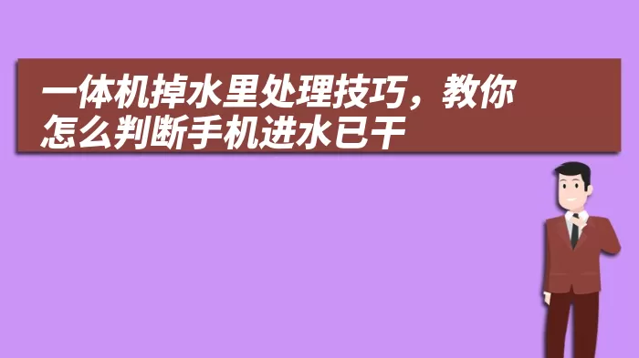 一体机掉水里处理技巧，教你怎么判断手机进水已干