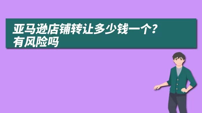 亚马逊店铺转让多少钱一个？有风险吗