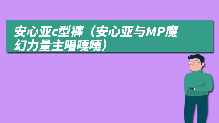 安心亚c型裤（安心亚与MP魔幻力量主唱嘎嘎）